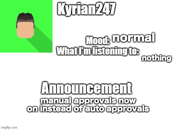 kyrian247 fourth announcement Template (thanks BlookTheUhmUhhhh) | normal; nothing; manual approvals now on instead of auto approvals | image tagged in kyrian247 fourth announcement template thanks blooktheuhmuhhhh | made w/ Imgflip meme maker