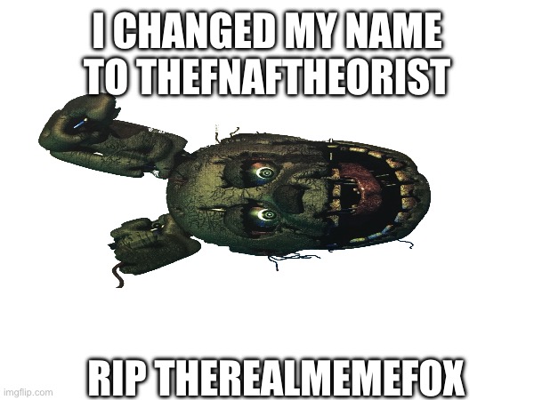 I CHANGED MY NAME TO THEFNAFTHEORIST; RIP THEREALMEMEFOX | made w/ Imgflip meme maker