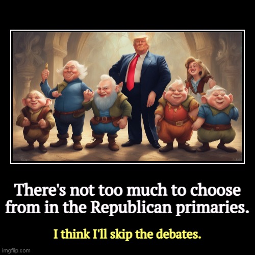 There's not too much to choose from in the Republican primaries. | I think I'll skip the debates. | image tagged in funny,demotivationals,trump,7 dwarfs,disaster | made w/ Imgflip demotivational maker