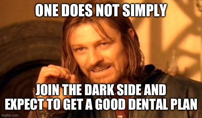 One Does Not Simply | ONE DOES NOT SIMPLY; JOIN THE DARK SIDE AND EXPECT TO GET A GOOD DENTAL PLAN | image tagged in memes,one does not simply | made w/ Imgflip meme maker