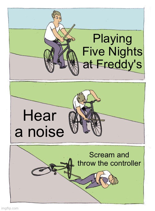 Bike Fall Meme | Playing Five Nights at Freddy's; Hear a noise; Scream and throw the controller | image tagged in memes,bike fall | made w/ Imgflip meme maker