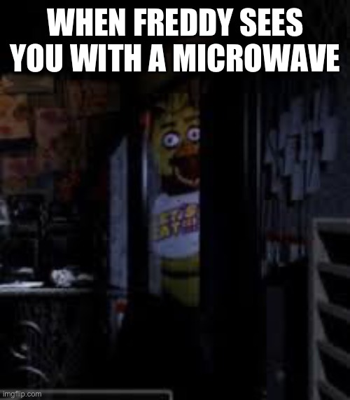 Chica Looking In Window FNAF | WHEN FREDDY SEES YOU WITH A MICROWAVE | image tagged in chica looking in window fnaf | made w/ Imgflip meme maker