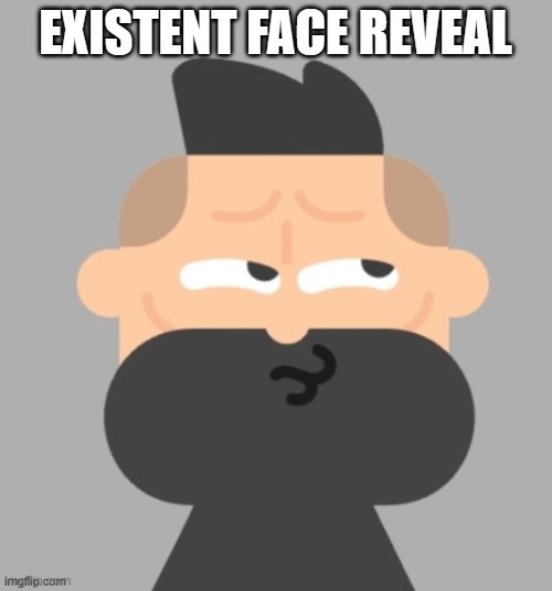 EXISTENT FACE REVEAL | made w/ Imgflip meme maker