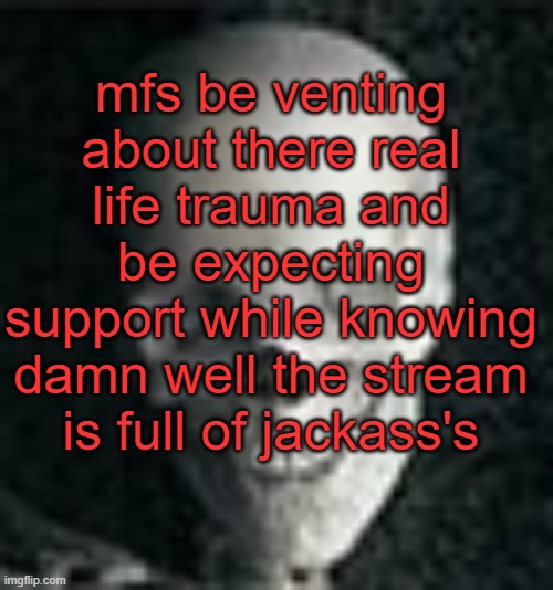 . | mfs be venting about there real life trauma and be expecting support while knowing damn well the stream is full of jackass's | image tagged in skull | made w/ Imgflip meme maker