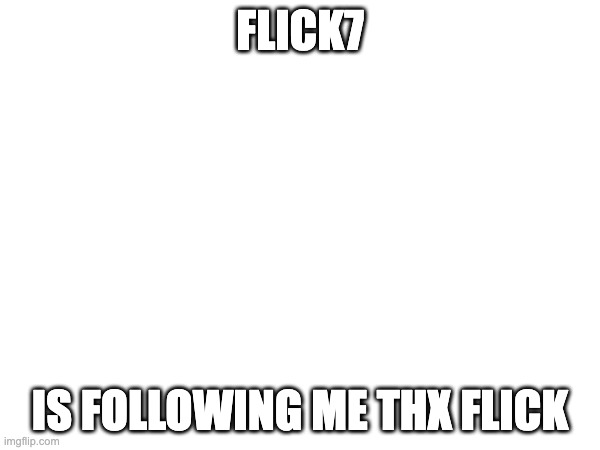 FLICK7; IS FOLLOWING ME THX FLICK | made w/ Imgflip meme maker
