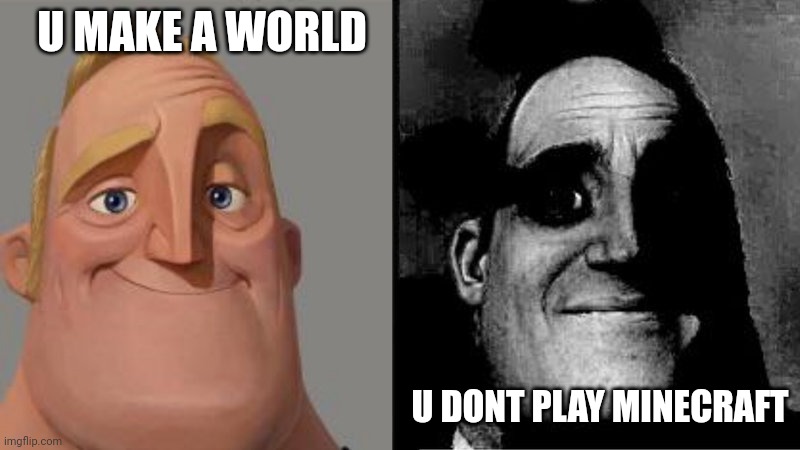 What? | U MAKE A WORLD; U DONT PLAY MINECRAFT | image tagged in mr incredible uncanny | made w/ Imgflip meme maker