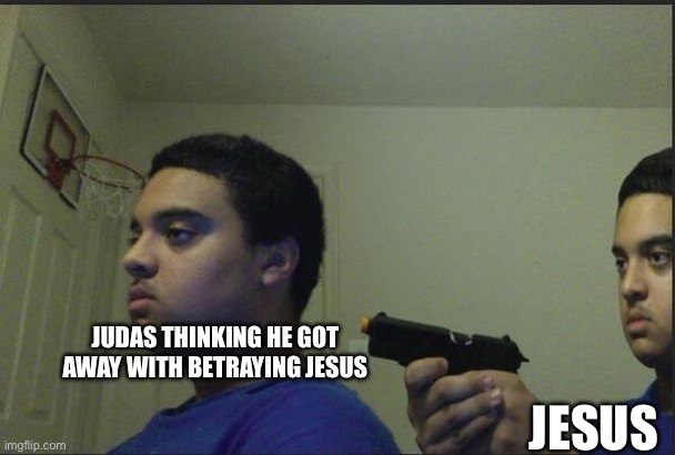Betrayal | JUDAS THINKING HE GOT AWAY WITH BETRAYING JESUS; JESUS | image tagged in betrayal | made w/ Imgflip meme maker