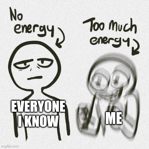 Hai stream | ME; EVERYONE I KNOW | image tagged in no energy too much energy | made w/ Imgflip meme maker