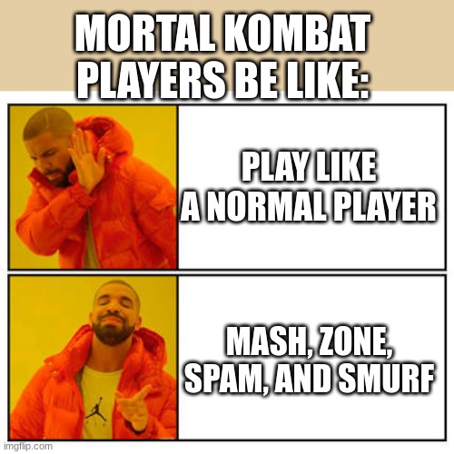 Mortal kombat be like | MORTAL KOMBAT PLAYERS BE LIKE:; PLAY LIKE A NORMAL PLAYER; MASH, ZONE, SPAM, AND SMURF | image tagged in no - yes | made w/ Imgflip meme maker