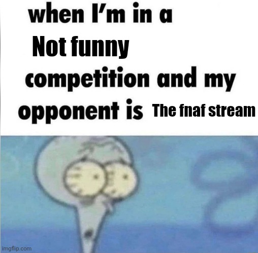 when im in a competition | Not funny; The fnaf stream | image tagged in when im in a competition | made w/ Imgflip meme maker