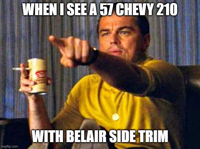 Leonardo Dicaprio pointing at tv | WHEN I SEE A 57 CHEVY 210; WITH BELAIR SIDE TRIM | image tagged in leonardo dicaprio pointing at tv | made w/ Imgflip meme maker