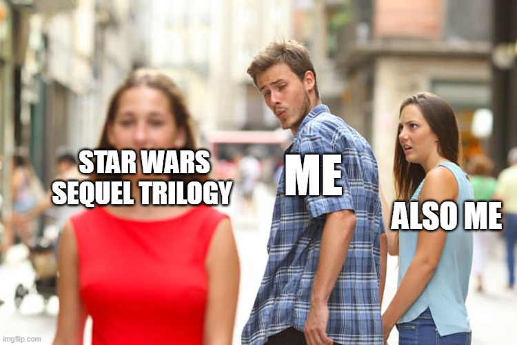 Disney why? | ME; STAR WARS SEQUEL TRILOGY; ALSO ME | image tagged in memes,distracted boyfriend | made w/ Imgflip meme maker