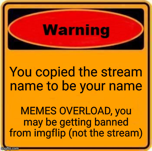 Warning Sign Meme | You copied the stream name to be your name MEMES OVERLOAD, you may be getting banned from imgflip (not the stream) | image tagged in memes,warning sign | made w/ Imgflip meme maker