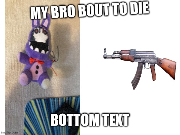 MY BRO BOUT TO DIE BOTTOM TEXT | made w/ Imgflip meme maker
