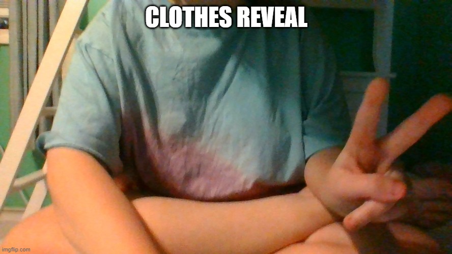 You gave me 8 upvotes, here's my clothes reveal. | CLOTHES REVEAL | made w/ Imgflip meme maker