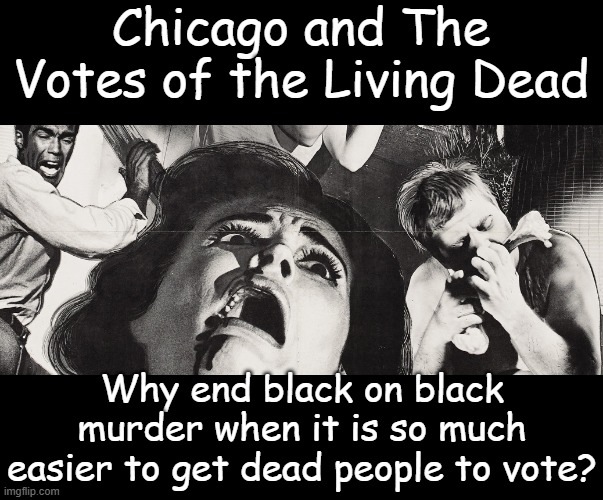 Chicago doesn't care about ending violence and murder, just freedom for corrupt power | Chicago and The Votes of the Living Dead; Why end black on black murder when it is so much easier to get dead people to vote? | image tagged in night of the living dead | made w/ Imgflip meme maker