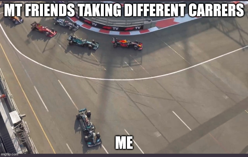 Lewis Hamilton going wide | MT FRIENDS TAKING DIFFERENT CARRERS; ME | image tagged in lewis hamilton going wide | made w/ Imgflip meme maker