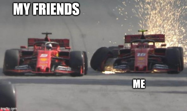 Vettel_LeClerc | MY FRIENDS; ME | image tagged in vettel_leclerc | made w/ Imgflip meme maker