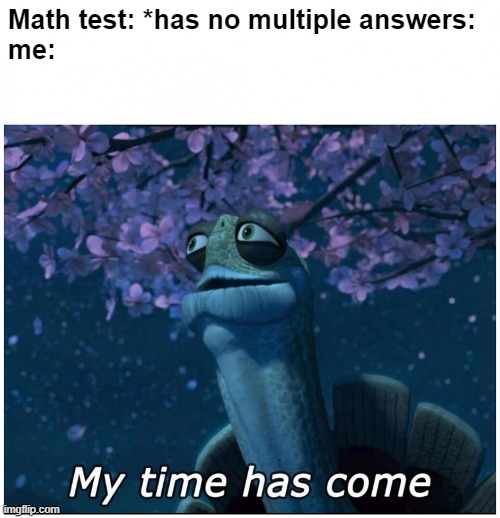 Stress. | Math test: *has no multiple answers:
me: | image tagged in master oogway my time has come | made w/ Imgflip meme maker