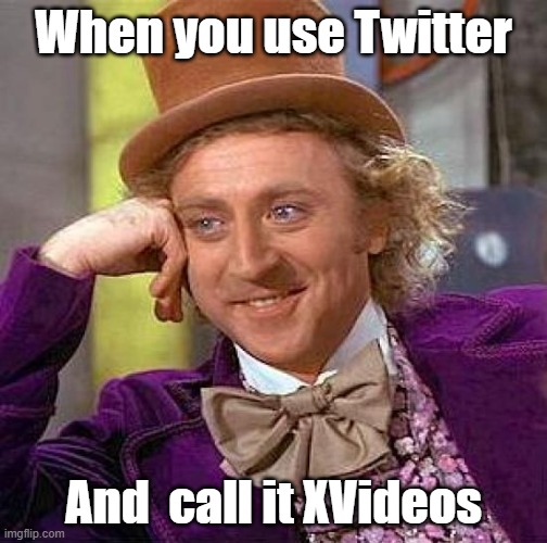Funny BlueWorld. | When you use Twitter; And  call it XVideos | image tagged in memes,creepy condescending wonka | made w/ Imgflip meme maker