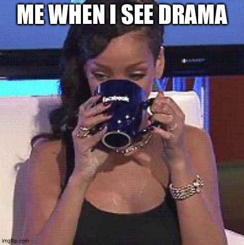 Sipping my tea when there’s drama | ME WHEN I SEE DRAMA | image tagged in rihanna sips tea,drama,sips tea | made w/ Imgflip meme maker