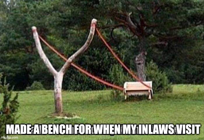 Inlaws | MADE A BENCH FOR WHEN MY INLAWS VISIT | image tagged in bench,inlaws | made w/ Imgflip meme maker