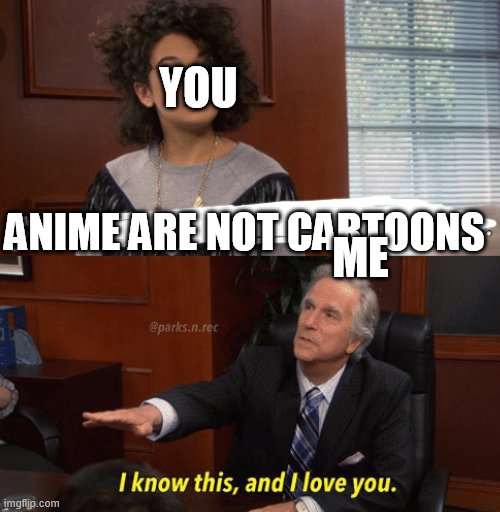 I know this and I love you | ANIME ARE NOT CARTOONS YOU ME | image tagged in i know this and i love you | made w/ Imgflip meme maker