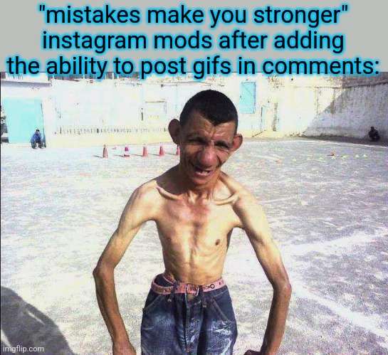 it's a great feature | "mistakes make you stronger"
instagram mods after adding the ability to post gifs in comments: | image tagged in weak thin man | made w/ Imgflip meme maker