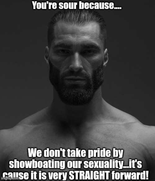 You're sour because.... We don't take pride by showboating our sexuality...it's cause it is very STRAIGHT forward! | made w/ Imgflip meme maker