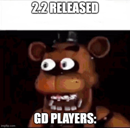 GD players in October | 2.2 RELEASED; GD PLAYERS: | image tagged in shocked freddy fazbear | made w/ Imgflip meme maker