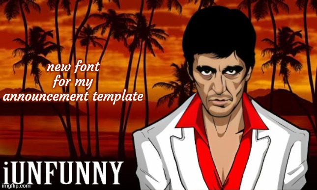 iUnFunny's Scarface template | new font for my announcement template | image tagged in iunfunny's scarface template | made w/ Imgflip meme maker