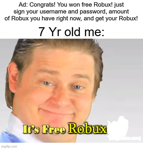 I just need to follow the ad, and I get FREE ROBUX! | Ad: Congrats! You won free Robux! just sign your username and password, amount of Robux you have right now, and get your Robux! 7 Yr old me:; Robux | image tagged in it's free real estate,free robux,scam,do you are have stupid,roblox | made w/ Imgflip meme maker