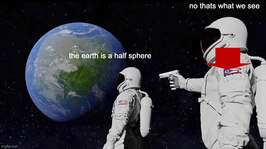 Always Has Been | no thats what we see; the earth is a half sphere | image tagged in memes,always has been | made w/ Imgflip meme maker