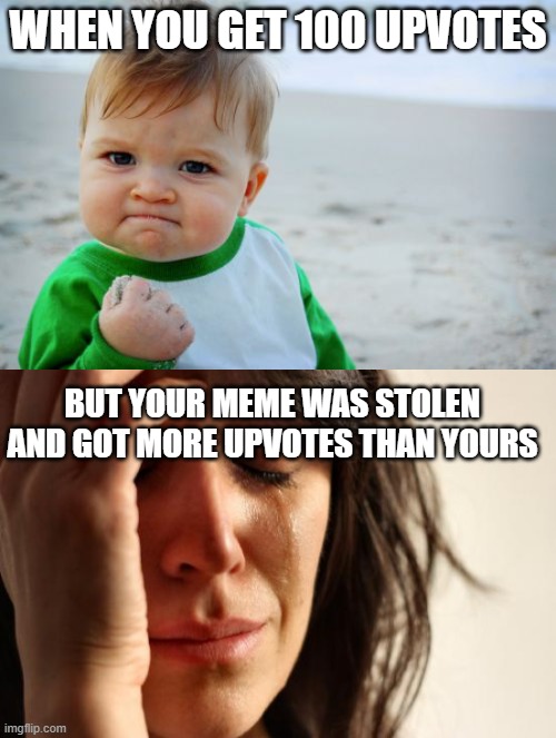 yes | WHEN YOU GET 100 UPVOTES; BUT YOUR MEME WAS STOLEN AND GOT MORE UPVOTES THAN YOURS | image tagged in memes,success kid original,first world problems | made w/ Imgflip meme maker