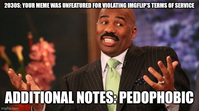 Oh Lord, Have Mercy on Us From These Groomers | 2030S: YOUR MEME WAS UNFEATURED FOR VIOLATING IMGFLIP'S TERMS OF SERVICE; ADDITIONAL NOTES: PEDOPHOBIC | image tagged in steve harvey,pedophile,pedophiles,pedophilia,terms and conditions,imgflip mods | made w/ Imgflip meme maker