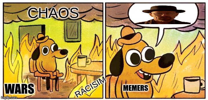 btw get out of ur room and go tuch grass | CHAOS; RACISIM; WARS; MEMERS | image tagged in memes,this is fine | made w/ Imgflip meme maker
