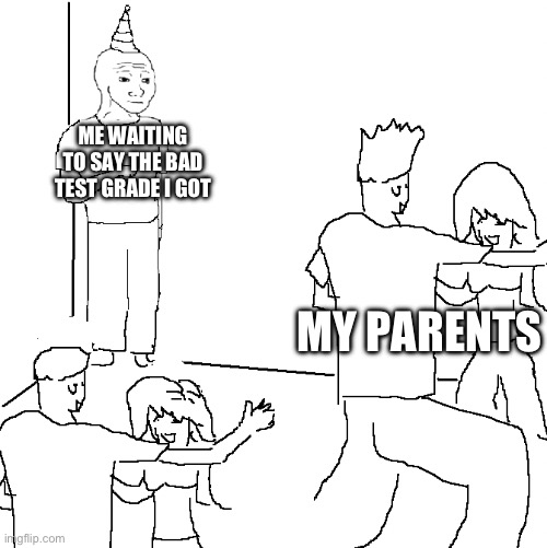 Anxiety at it finest | ME WAITING TO SAY THE BAD TEST GRADE I GOT; MY PARENTS | image tagged in they don't know | made w/ Imgflip meme maker