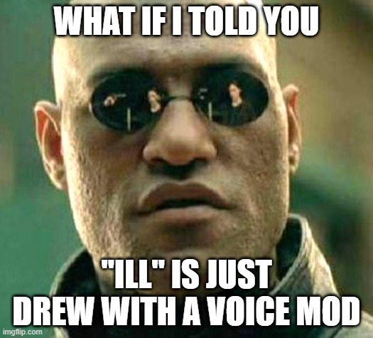 iLL is just Drew with a voicemod | WHAT IF I TOLD YOU; "ILL" IS JUST DREW WITH A VOICE MOD | image tagged in memes,funny,matrix morpheus,what if i told you | made w/ Imgflip meme maker