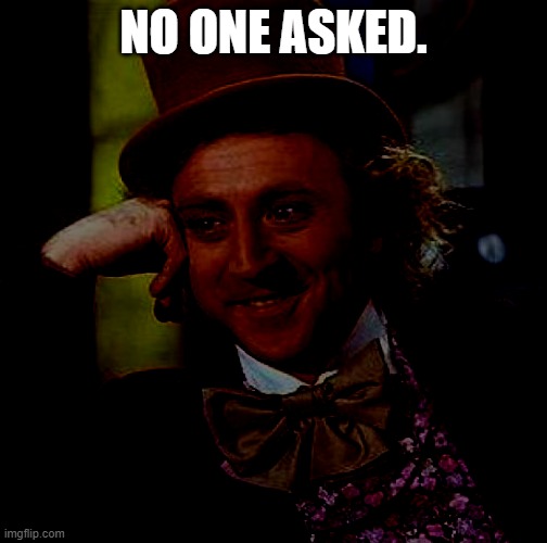 the audacity. | NO ONE ASKED. | image tagged in creepy condescending wonka,no one cares | made w/ Imgflip meme maker