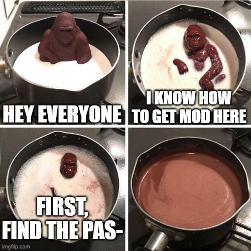 oh no | HEY EVERYONE; I KNOW HOW TO GET MOD HERE; FIRST, FIND THE PAS- | image tagged in chocolate gorilla | made w/ Imgflip meme maker