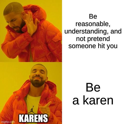 But why | Be reasonable, understanding, and not pretend someone hit you; Be a karen; KARENS | image tagged in memes,drake hotline bling | made w/ Imgflip meme maker