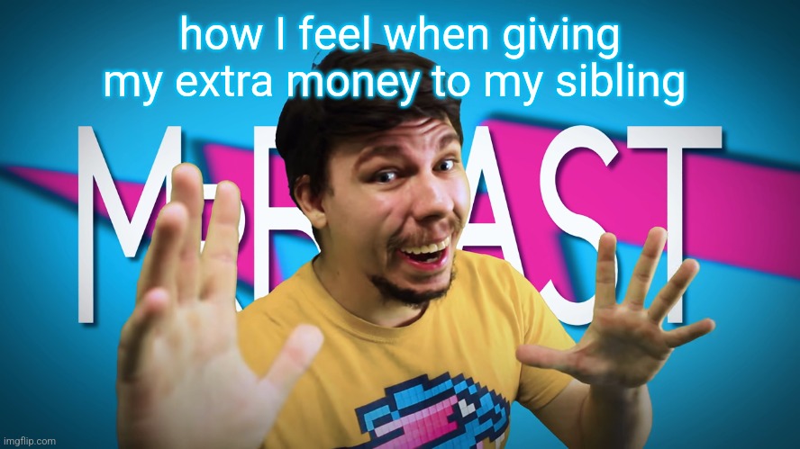 I know, unfunny ahh meme | how I feel when giving my extra money to my sibling | image tagged in fake mrbeast,mrbeast,mr beast | made w/ Imgflip meme maker