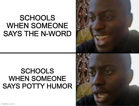 Oh yeah! Oh no... | SCHOOLS WHEN SOMEONE SAYS THE N-WORD SCHOOLS WHEN SOMEONE SAYS POTTY HUMOR | image tagged in oh yeah oh no | made w/ Imgflip meme maker