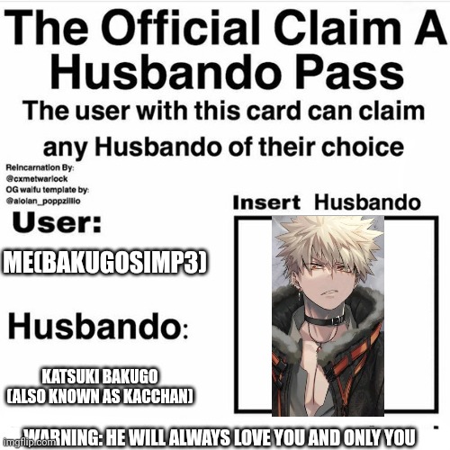 Yuh | ME(BAKUGOSIMP3); KATSUKI BAKUGO (ALSO KNOWN AS KACCHAN); WARNING: HE WILL ALWAYS LOVE YOU AND ONLY YOU | image tagged in claim your husbando,bakugo katsuki | made w/ Imgflip meme maker