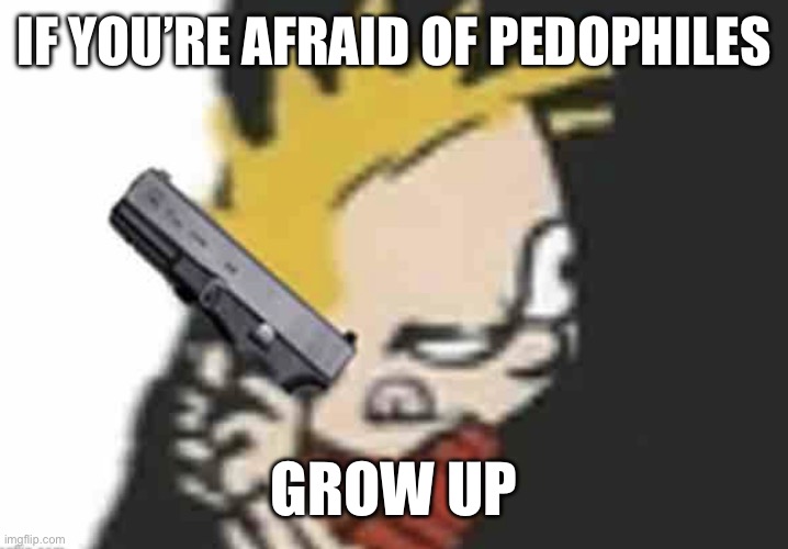 Calvin gun | IF YOU’RE AFRAID OF PEDOPHILES; GROW UP | image tagged in calvin gun | made w/ Imgflip meme maker