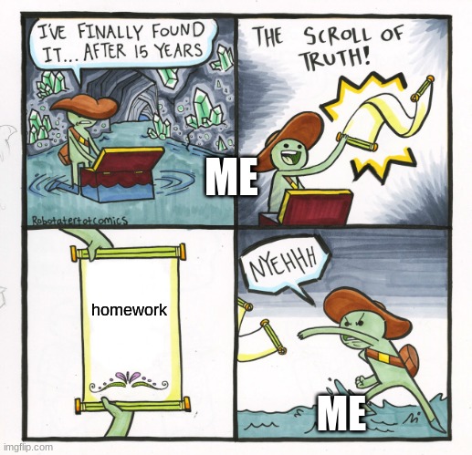 The Scroll Of Truth | ME; homework; ME | image tagged in memes,the scroll of truth | made w/ Imgflip meme maker