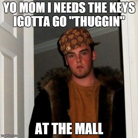 Scumbag Steve Meme | YO MOM I NEEDS THE KEYS IGOTTA GO "THUGGIN"  AT THE MALL | image tagged in memes,scumbag steve | made w/ Imgflip meme maker