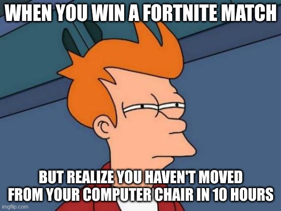 Futurama Fry Meme | WHEN YOU WIN A FORTNITE MATCH; BUT REALIZE YOU HAVEN'T MOVED FROM YOUR COMPUTER CHAIR IN 10 HOURS | image tagged in memes,futurama fry | made w/ Imgflip meme maker