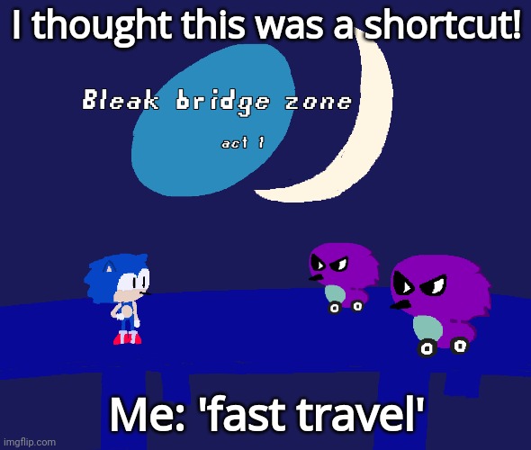 Helm naw what is ai spouting about | I thought this was a shortcut! Me: 'fast travel' | image tagged in bleak bridge zone act 1 art by normalcore | made w/ Imgflip meme maker