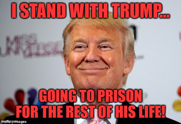 Donald trump approves | I STAND WITH TRUMP... GOING TO PRISON
FOR THE REST OF HIS LIFE! | image tagged in donald trump approves | made w/ Imgflip meme maker